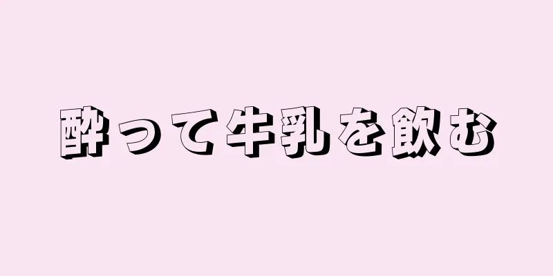 酔って牛乳を飲む