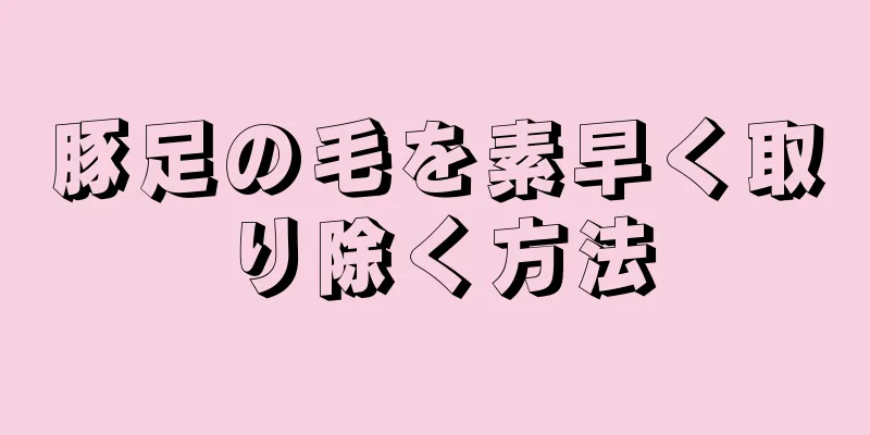 豚足の毛を素早く取り除く方法