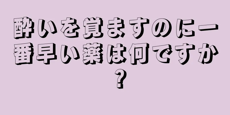 酔いを覚ますのに一番早い薬は何ですか？