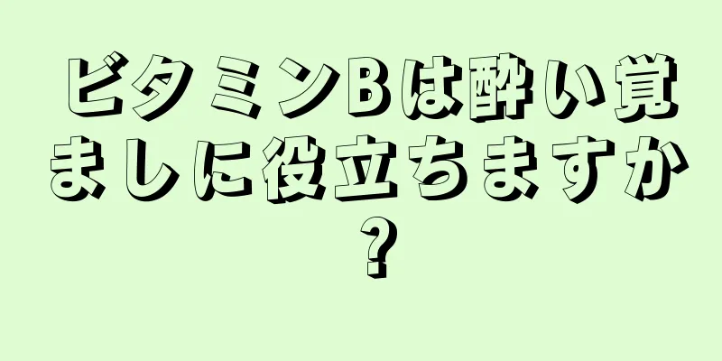 ビタミンBは酔い覚ましに役立ちますか？