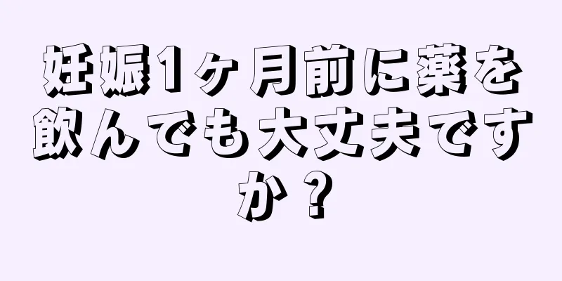 妊娠1ヶ月前に薬を飲んでも大丈夫ですか？