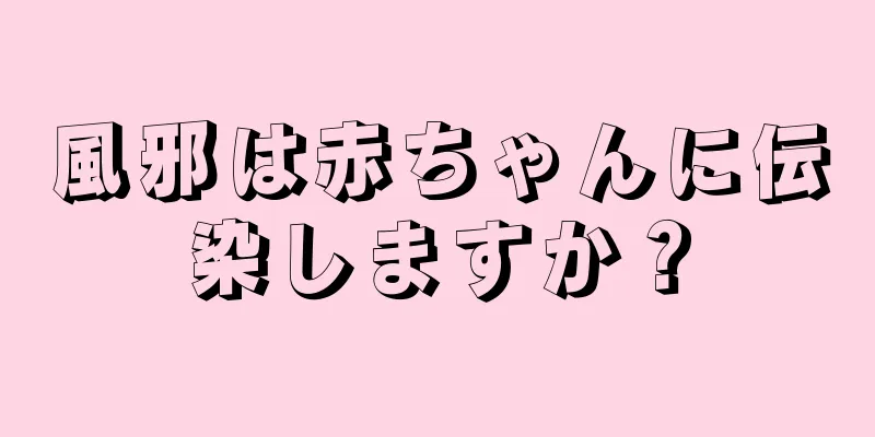 風邪は赤ちゃんに伝染しますか？