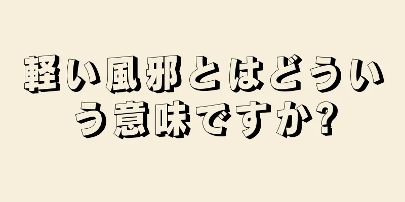 軽い風邪とはどういう意味ですか?