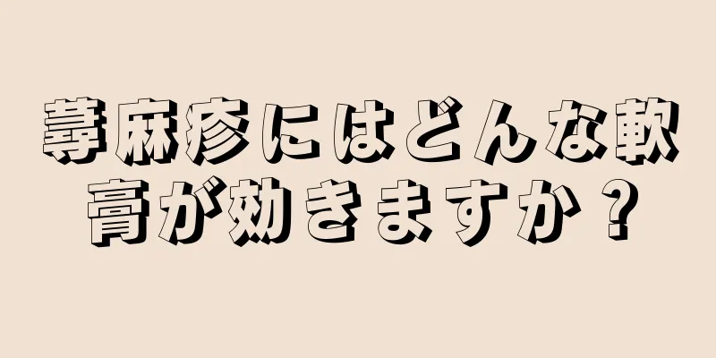 蕁麻疹にはどんな軟膏が効きますか？