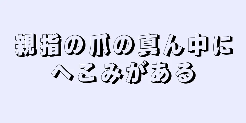 親指の爪の真ん中にへこみがある