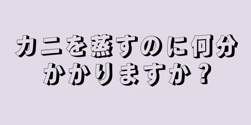 カニを蒸すのに何分かかりますか？