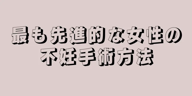 最も先進的な女性の不妊手術方法