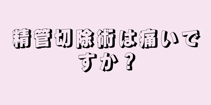 精管切除術は痛いですか？