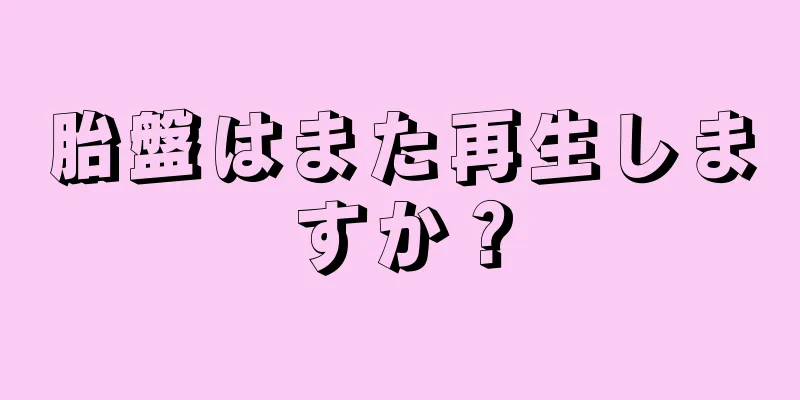 胎盤はまた再生しますか？