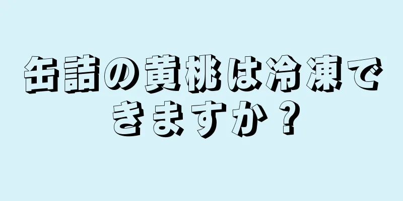 缶詰の黄桃は冷凍できますか？