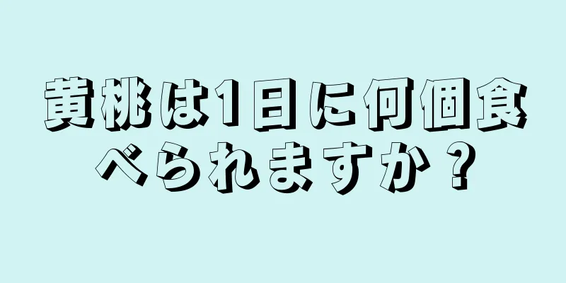 黄桃は1日に何個食べられますか？