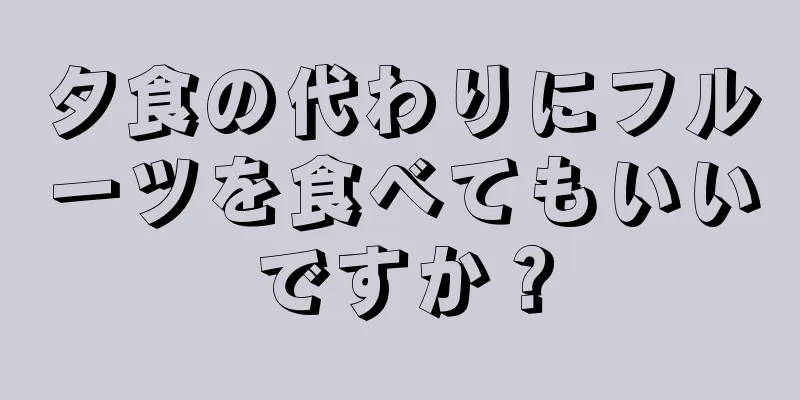 夕食の代わりにフルーツを食べてもいいですか？