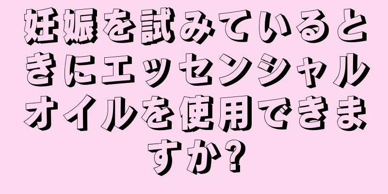 妊娠を試みているときにエッセンシャルオイルを使用できますか?