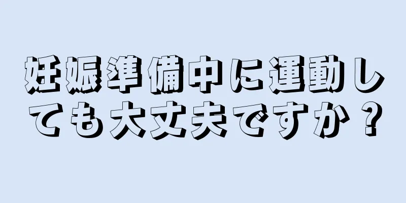 妊娠準備中に運動しても大丈夫ですか？