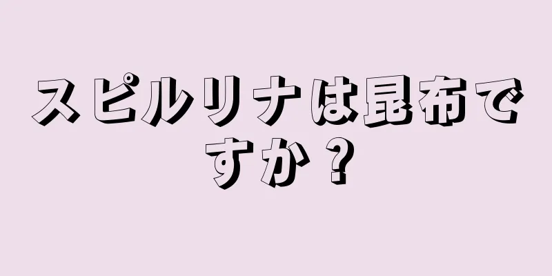 スピルリナは昆布ですか？