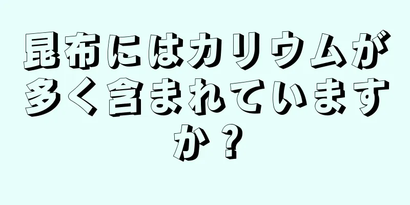 昆布にはカリウムが多く含まれていますか？