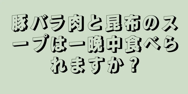 豚バラ肉と昆布のスープは一晩中食べられますか？