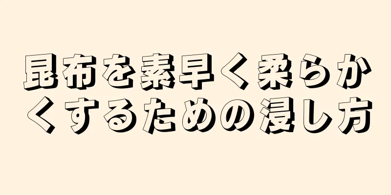 昆布を素早く柔らかくするための浸し方