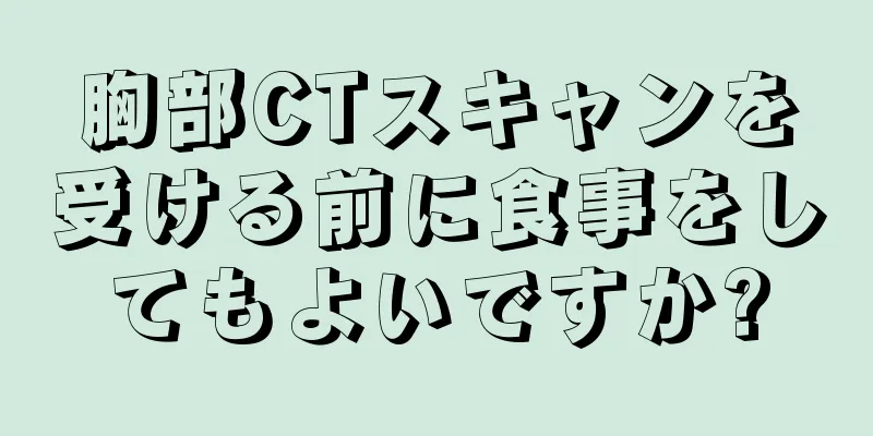 胸部CTスキャンを受ける前に食事をしてもよいですか?