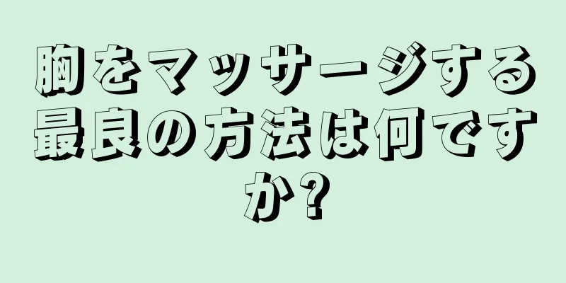 胸をマッサージする最良の方法は何ですか?