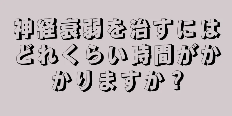 神経衰弱を治すにはどれくらい時間がかかりますか？