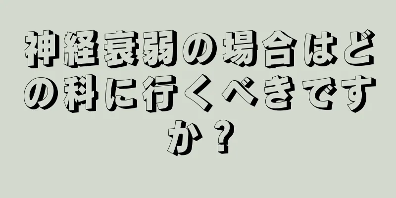 神経衰弱の場合はどの科に行くべきですか？