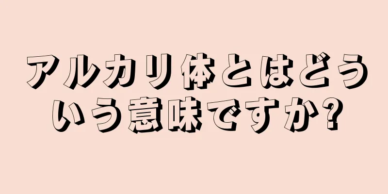 アルカリ体とはどういう意味ですか?