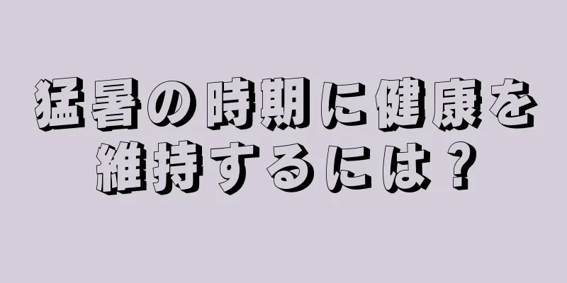 猛暑の時期に健康を維持するには？