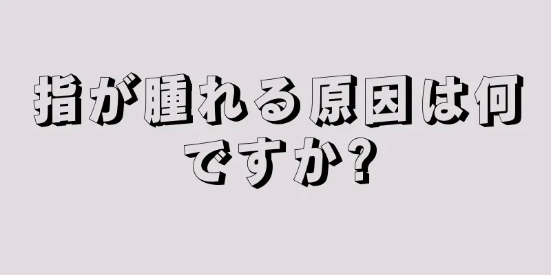 指が腫れる原因は何ですか?