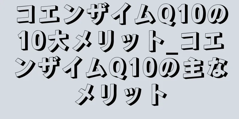 コエンザイムQ10の10大メリット_コエンザイムQ10の主なメリット