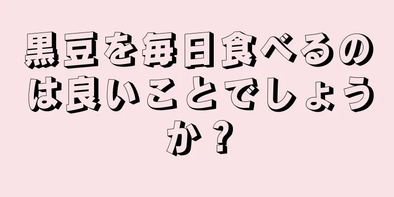 黒豆を毎日食べるのは良いことでしょうか？