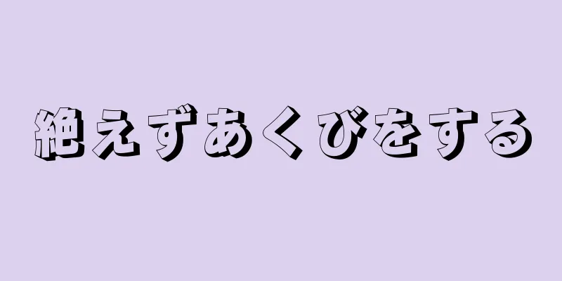 絶えずあくびをする