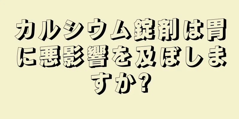 カルシウム錠剤は胃に悪影響を及ぼしますか?