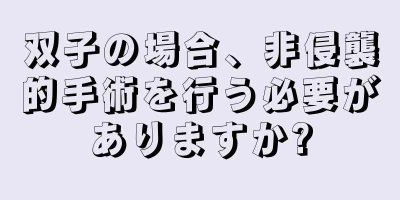 双子の場合、非侵襲的手術を行う必要がありますか?