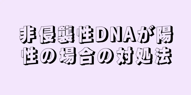 非侵襲性DNAが陽性の場合の対処法