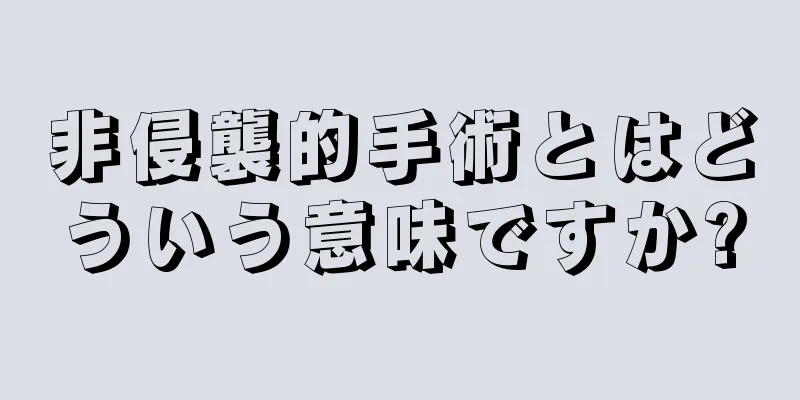 非侵襲的手術とはどういう意味ですか?