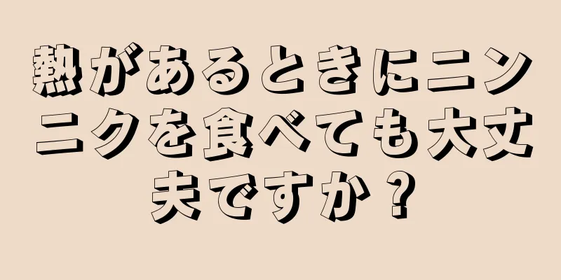 熱があるときにニンニクを食べても大丈夫ですか？