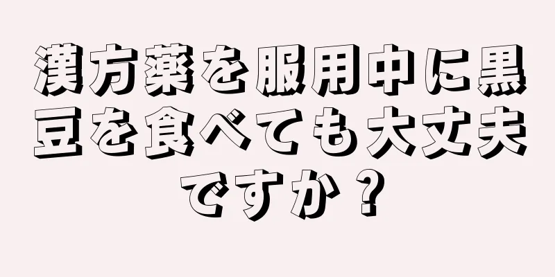 漢方薬を服用中に黒豆を食べても大丈夫ですか？