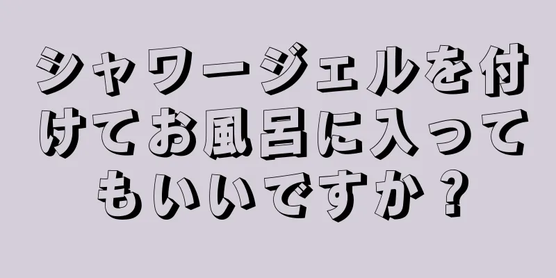 シャワージェルを付けてお風呂に入ってもいいですか？