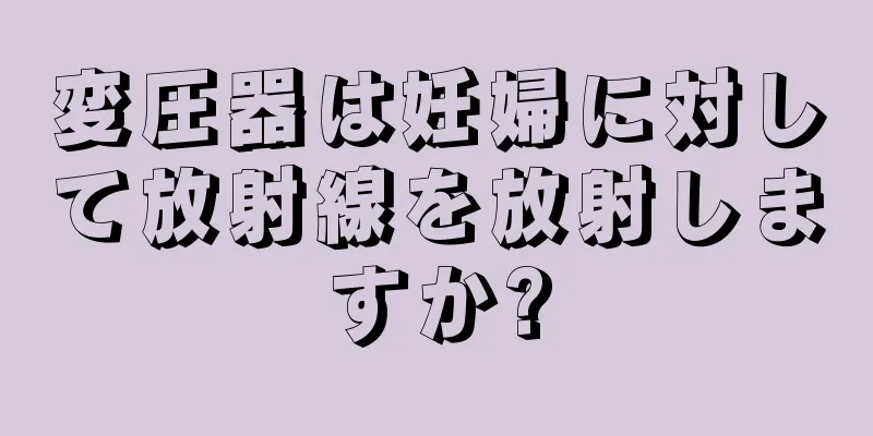 変圧器は妊婦に対して放射線を放射しますか?