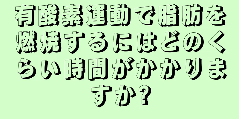 有酸素運動で脂肪を燃焼するにはどのくらい時間がかかりますか?