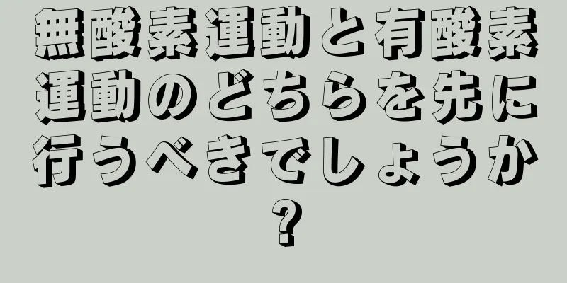 無酸素運動と有酸素運動のどちらを先に行うべきでしょうか?