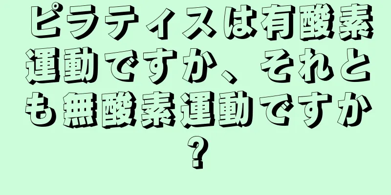 ピラティスは有酸素運動ですか、それとも無酸素運動ですか?