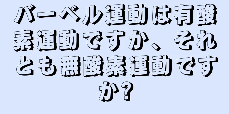 バーベル運動は有酸素運動ですか、それとも無酸素運動ですか?