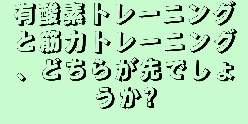 有酸素トレーニングと筋力トレーニング、どちらが先でしょうか?