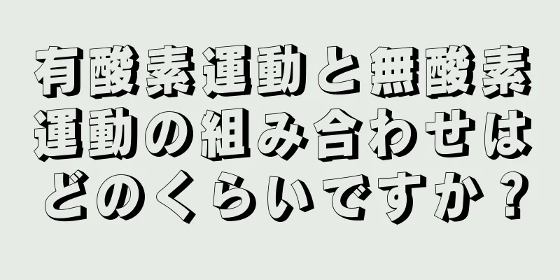 有酸素運動と無酸素運動の組み合わせはどのくらいですか？