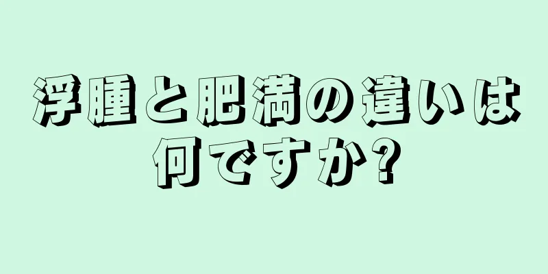 浮腫と肥満の違いは何ですか?