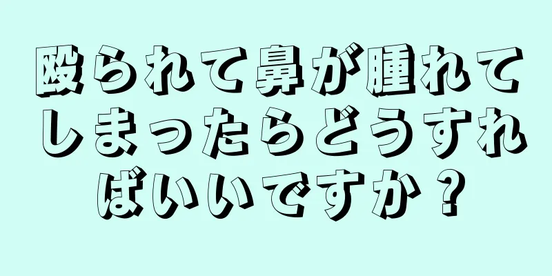 殴られて鼻が腫れてしまったらどうすればいいですか？