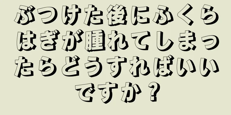 ぶつけた後にふくらはぎが腫れてしまったらどうすればいいですか？