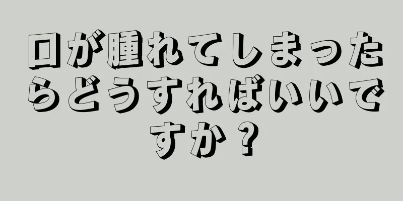 口が腫れてしまったらどうすればいいですか？